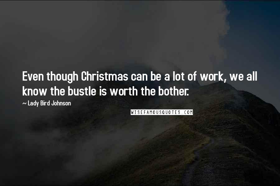 Lady Bird Johnson Quotes: Even though Christmas can be a lot of work, we all know the bustle is worth the bother.