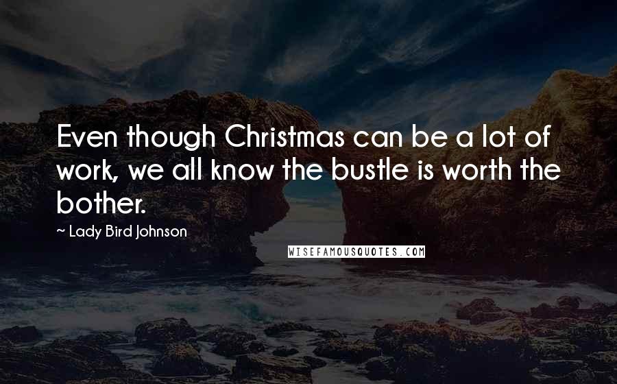 Lady Bird Johnson Quotes: Even though Christmas can be a lot of work, we all know the bustle is worth the bother.