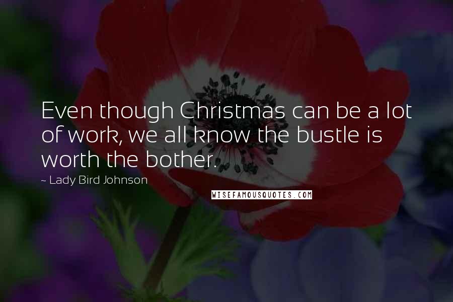 Lady Bird Johnson Quotes: Even though Christmas can be a lot of work, we all know the bustle is worth the bother.