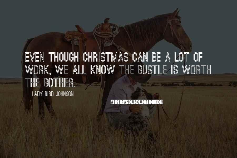 Lady Bird Johnson Quotes: Even though Christmas can be a lot of work, we all know the bustle is worth the bother.