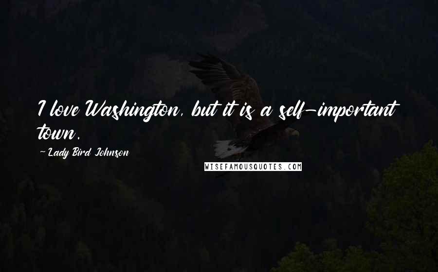 Lady Bird Johnson Quotes: I love Washington, but it is a self-important town.