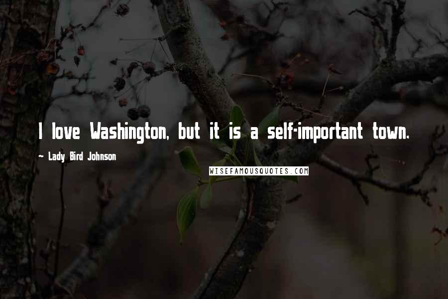 Lady Bird Johnson Quotes: I love Washington, but it is a self-important town.