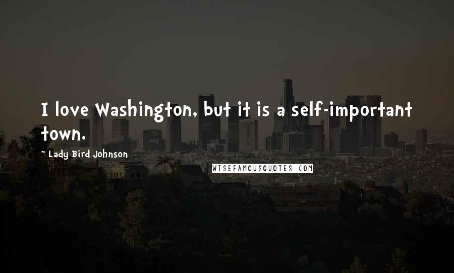 Lady Bird Johnson Quotes: I love Washington, but it is a self-important town.