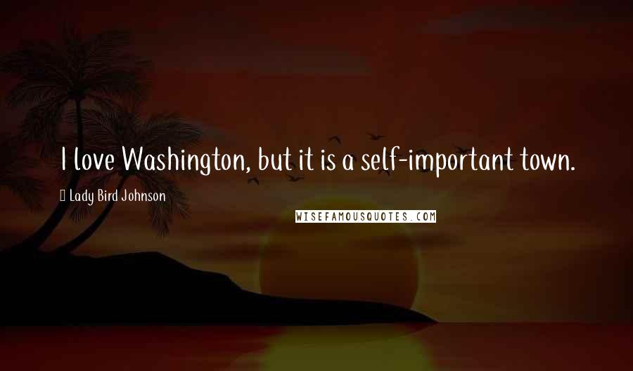 Lady Bird Johnson Quotes: I love Washington, but it is a self-important town.