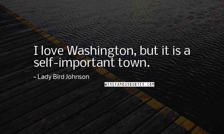 Lady Bird Johnson Quotes: I love Washington, but it is a self-important town.