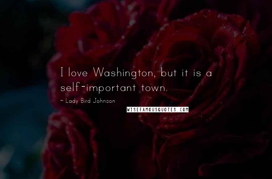 Lady Bird Johnson Quotes: I love Washington, but it is a self-important town.