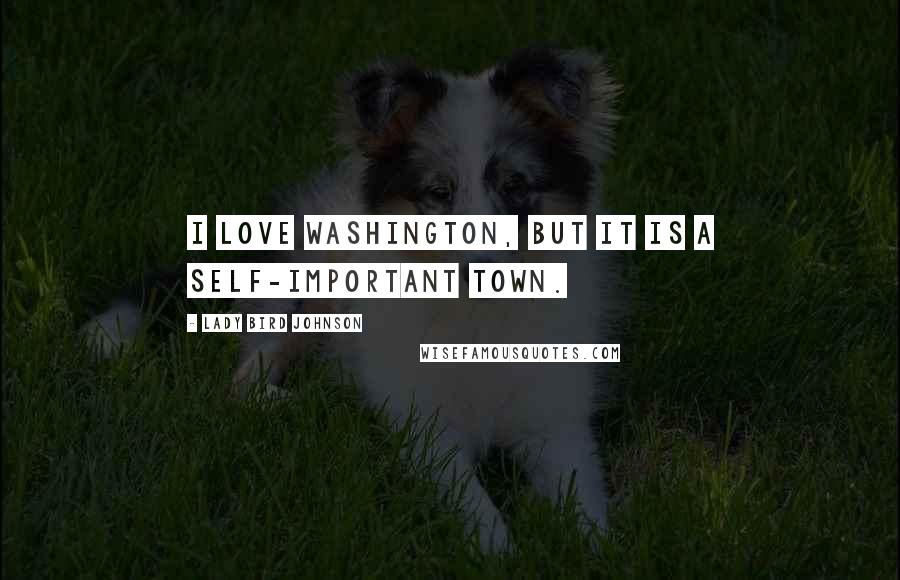 Lady Bird Johnson Quotes: I love Washington, but it is a self-important town.