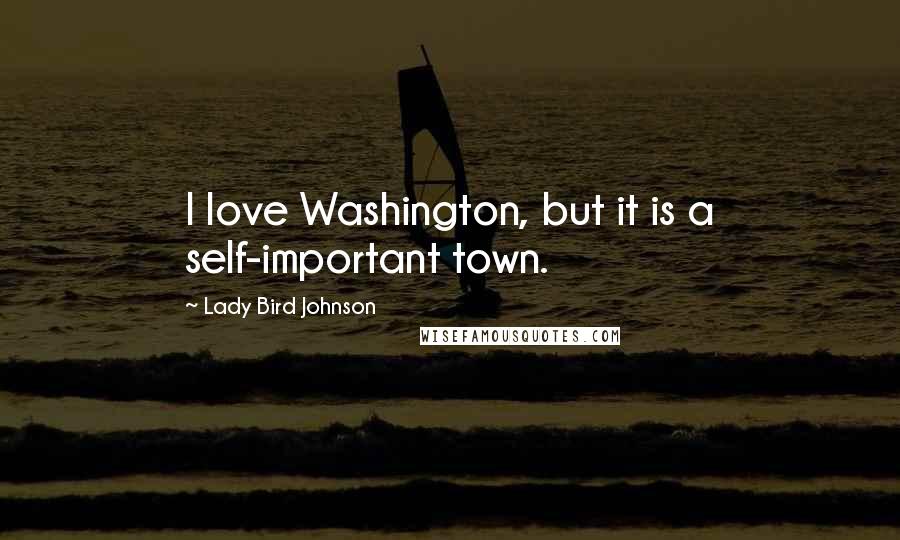 Lady Bird Johnson Quotes: I love Washington, but it is a self-important town.