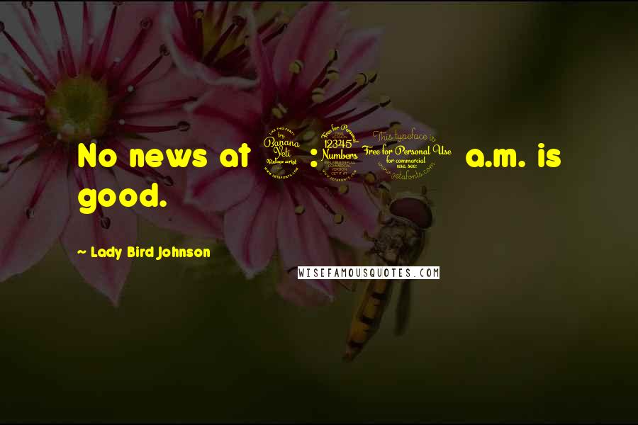 Lady Bird Johnson Quotes: No news at 4:30 a.m. is good.
