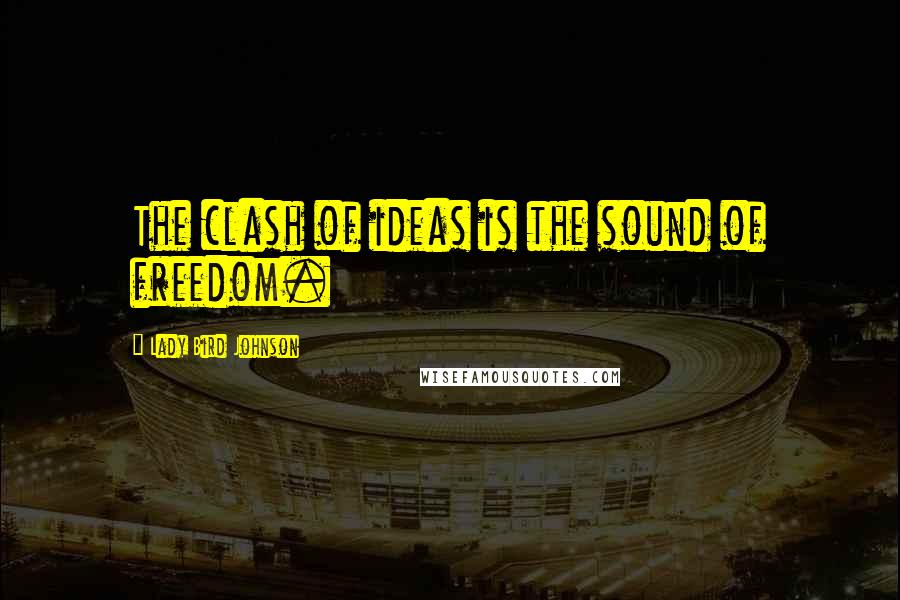 Lady Bird Johnson Quotes: The clash of ideas is the sound of freedom.