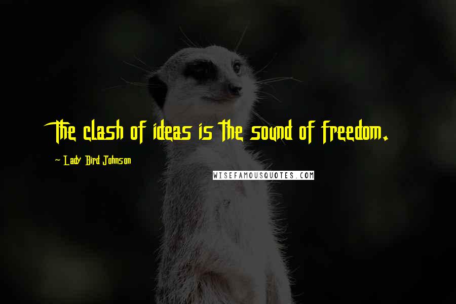 Lady Bird Johnson Quotes: The clash of ideas is the sound of freedom.