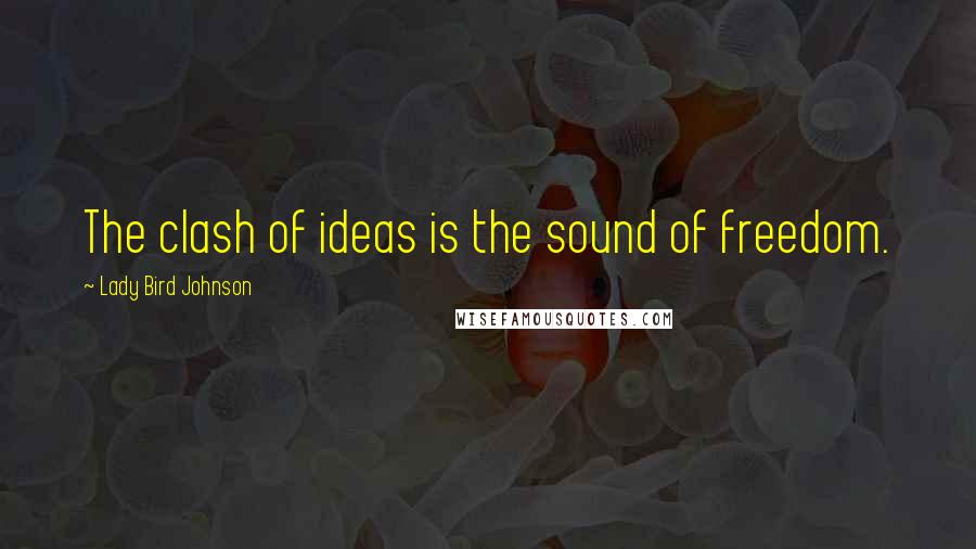 Lady Bird Johnson Quotes: The clash of ideas is the sound of freedom.