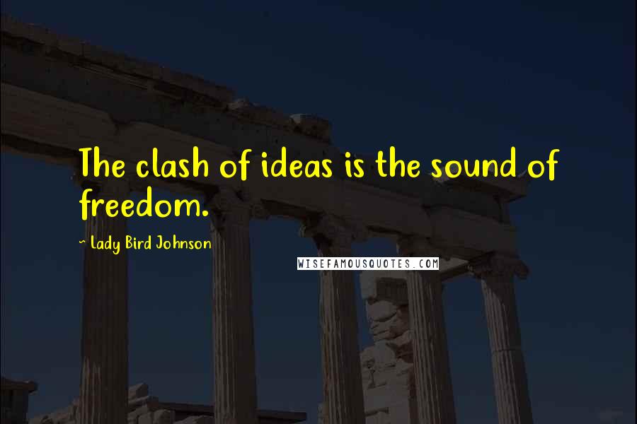 Lady Bird Johnson Quotes: The clash of ideas is the sound of freedom.