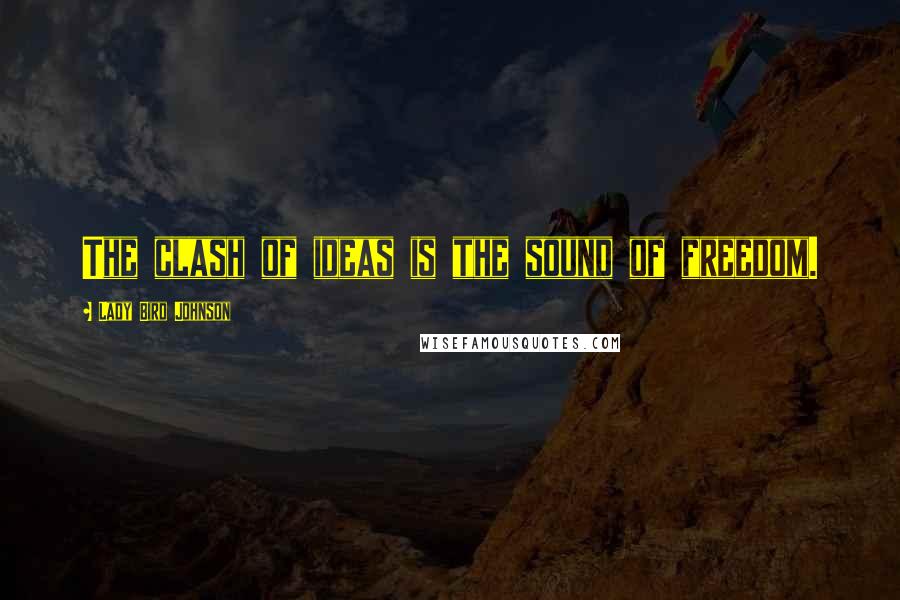 Lady Bird Johnson Quotes: The clash of ideas is the sound of freedom.