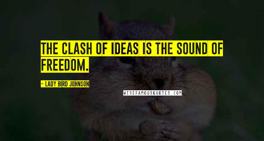 Lady Bird Johnson Quotes: The clash of ideas is the sound of freedom.