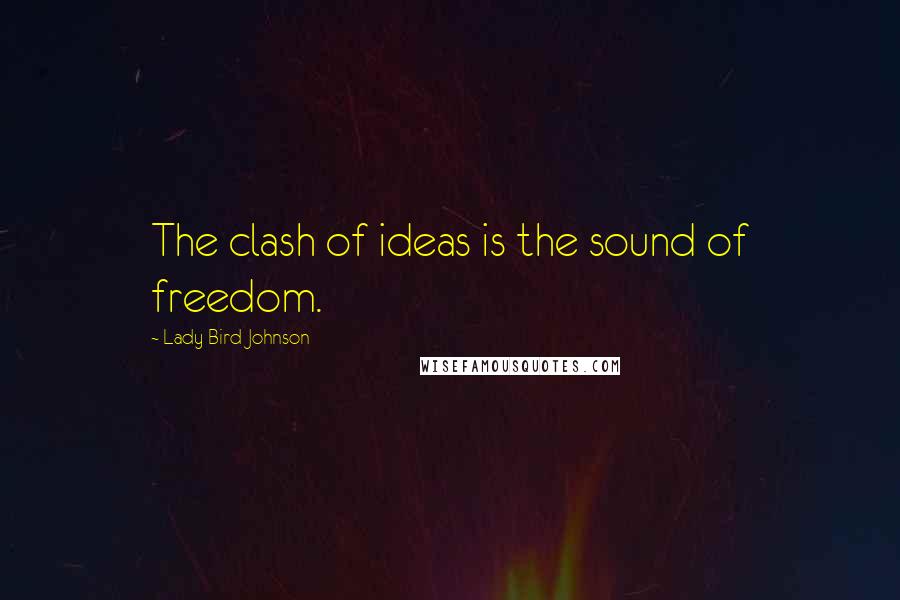 Lady Bird Johnson Quotes: The clash of ideas is the sound of freedom.