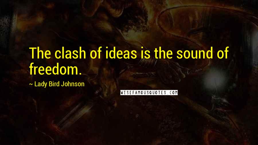 Lady Bird Johnson Quotes: The clash of ideas is the sound of freedom.