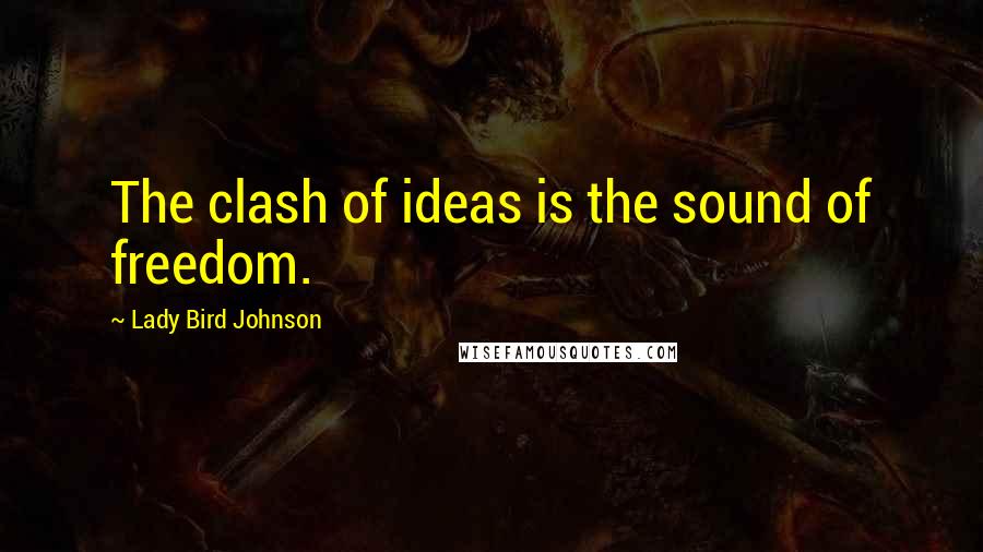 Lady Bird Johnson Quotes: The clash of ideas is the sound of freedom.