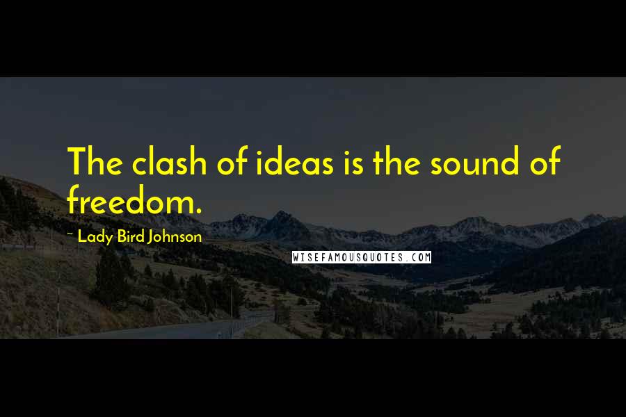 Lady Bird Johnson Quotes: The clash of ideas is the sound of freedom.