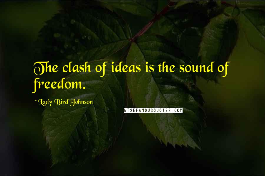 Lady Bird Johnson Quotes: The clash of ideas is the sound of freedom.