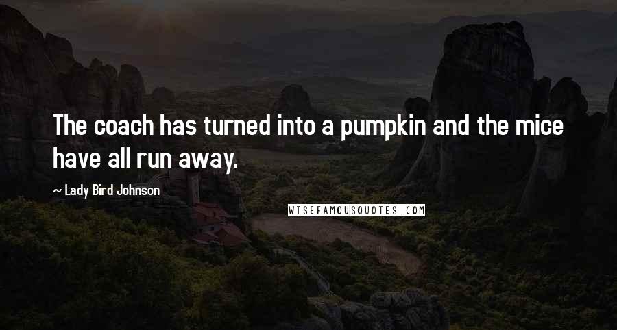 Lady Bird Johnson Quotes: The coach has turned into a pumpkin and the mice have all run away.