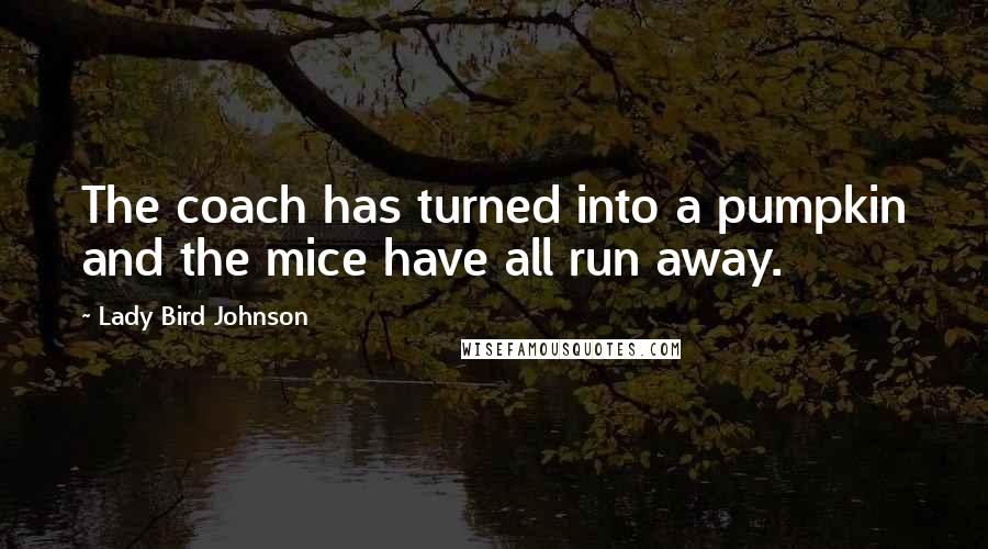 Lady Bird Johnson Quotes: The coach has turned into a pumpkin and the mice have all run away.