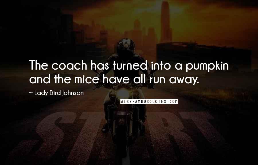 Lady Bird Johnson Quotes: The coach has turned into a pumpkin and the mice have all run away.
