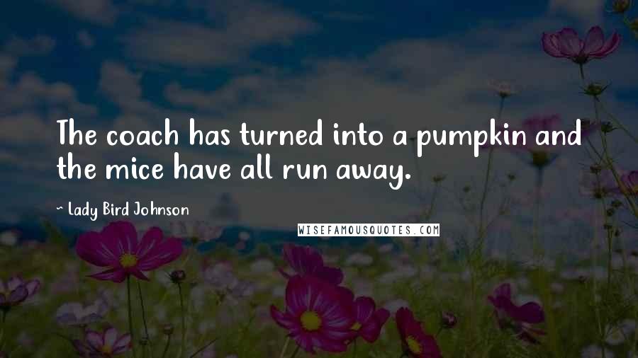 Lady Bird Johnson Quotes: The coach has turned into a pumpkin and the mice have all run away.