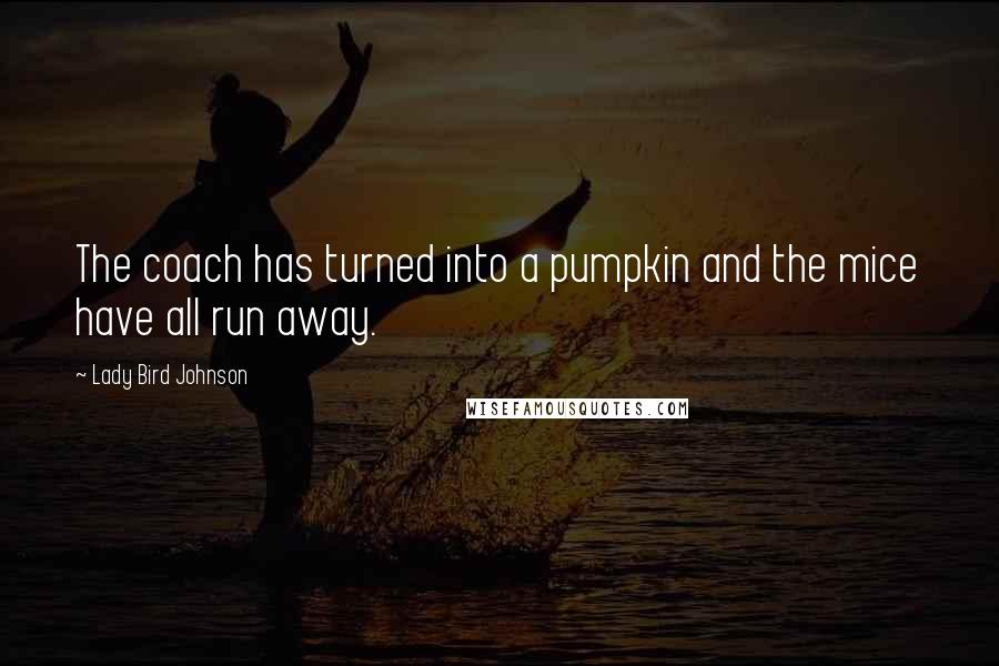 Lady Bird Johnson Quotes: The coach has turned into a pumpkin and the mice have all run away.