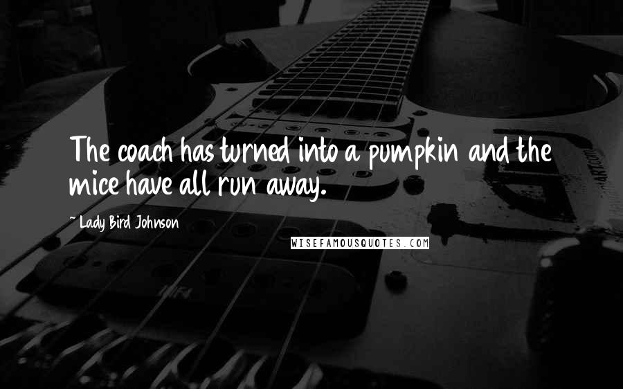 Lady Bird Johnson Quotes: The coach has turned into a pumpkin and the mice have all run away.