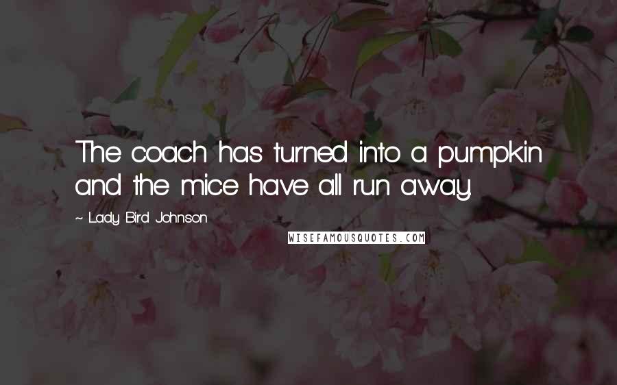 Lady Bird Johnson Quotes: The coach has turned into a pumpkin and the mice have all run away.