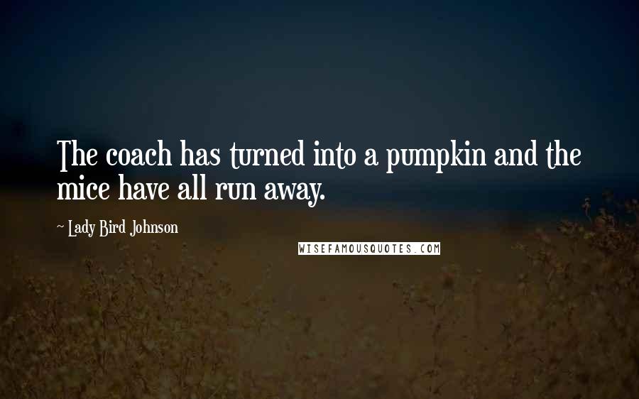 Lady Bird Johnson Quotes: The coach has turned into a pumpkin and the mice have all run away.