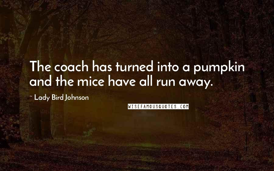 Lady Bird Johnson Quotes: The coach has turned into a pumpkin and the mice have all run away.