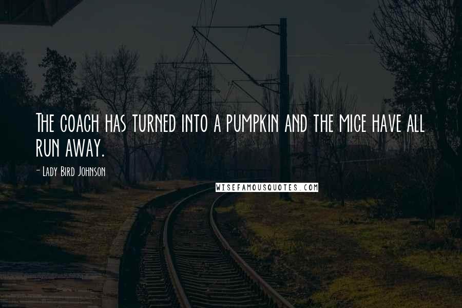 Lady Bird Johnson Quotes: The coach has turned into a pumpkin and the mice have all run away.