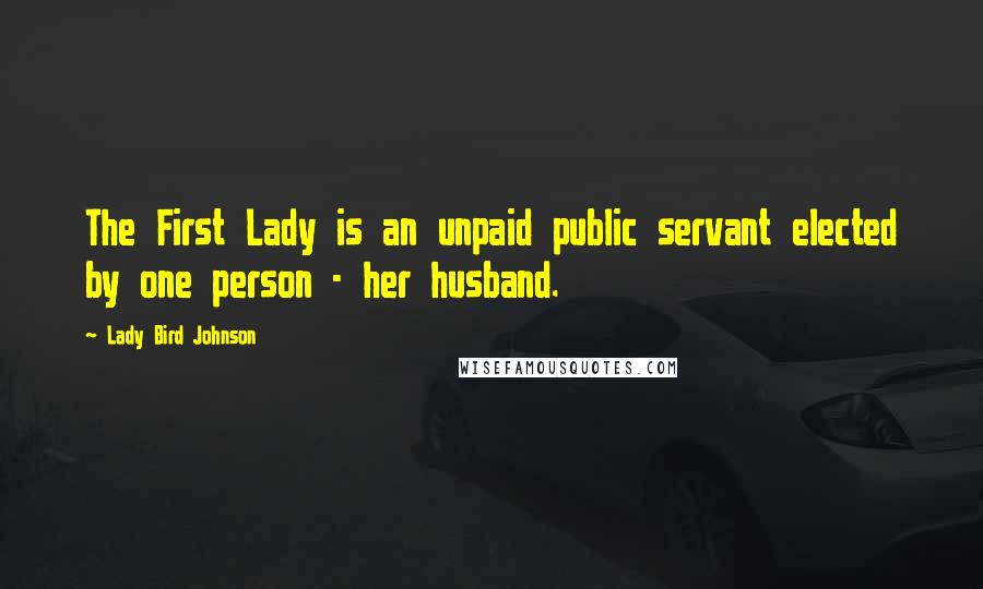 Lady Bird Johnson Quotes: The First Lady is an unpaid public servant elected by one person - her husband.