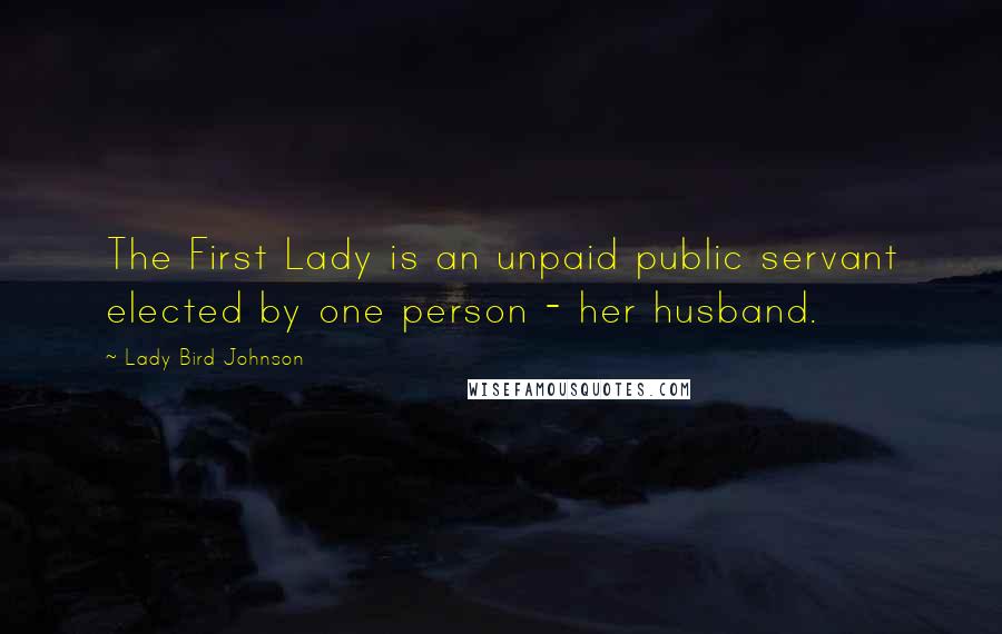 Lady Bird Johnson Quotes: The First Lady is an unpaid public servant elected by one person - her husband.