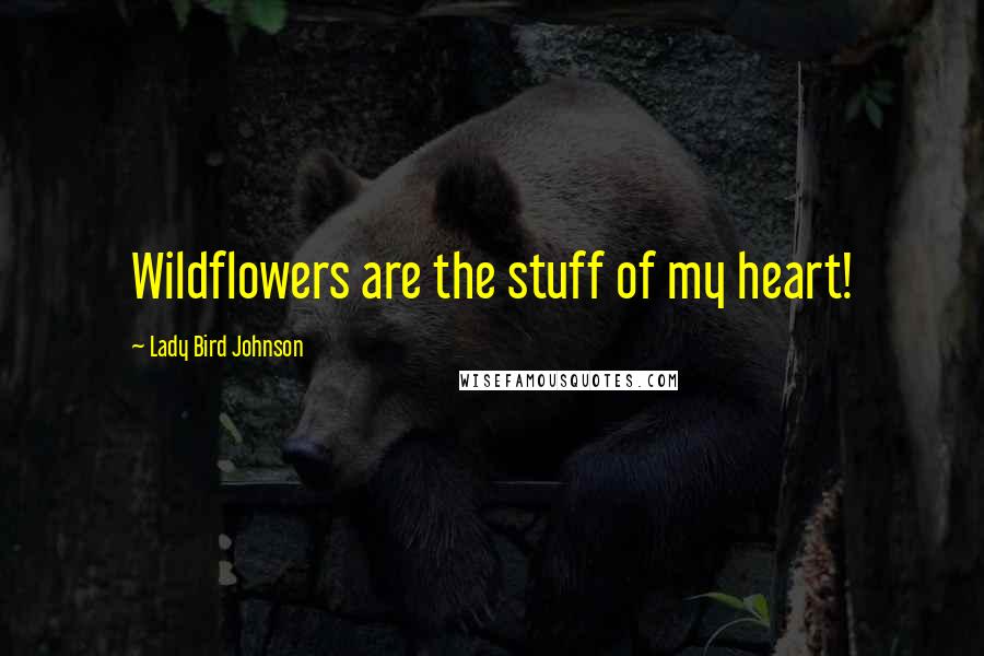 Lady Bird Johnson Quotes: Wildflowers are the stuff of my heart!