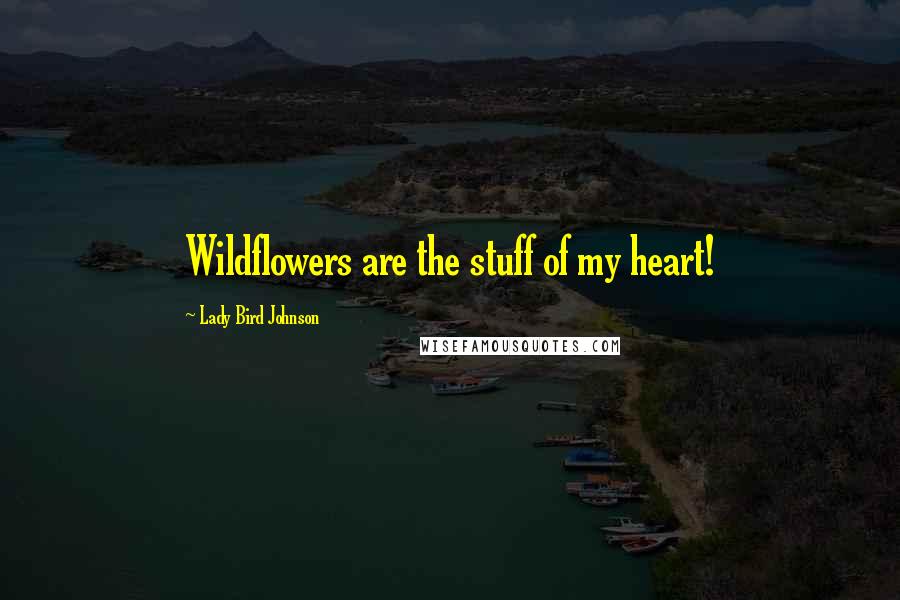 Lady Bird Johnson Quotes: Wildflowers are the stuff of my heart!