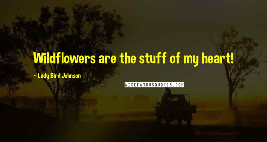 Lady Bird Johnson Quotes: Wildflowers are the stuff of my heart!