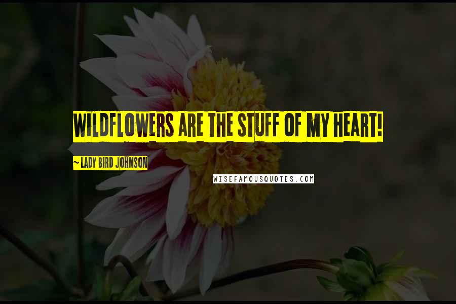 Lady Bird Johnson Quotes: Wildflowers are the stuff of my heart!