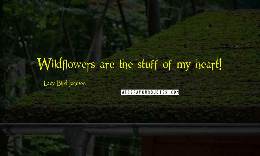 Lady Bird Johnson Quotes: Wildflowers are the stuff of my heart!