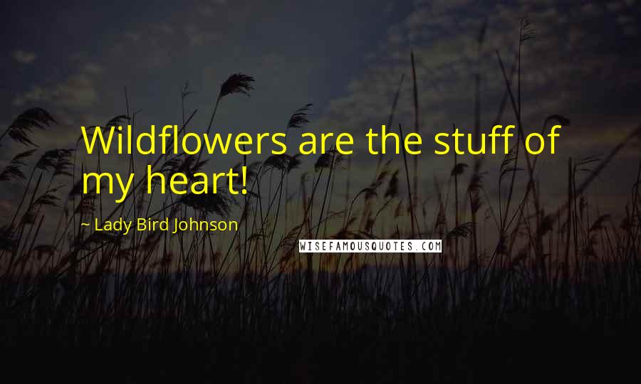 Lady Bird Johnson Quotes: Wildflowers are the stuff of my heart!