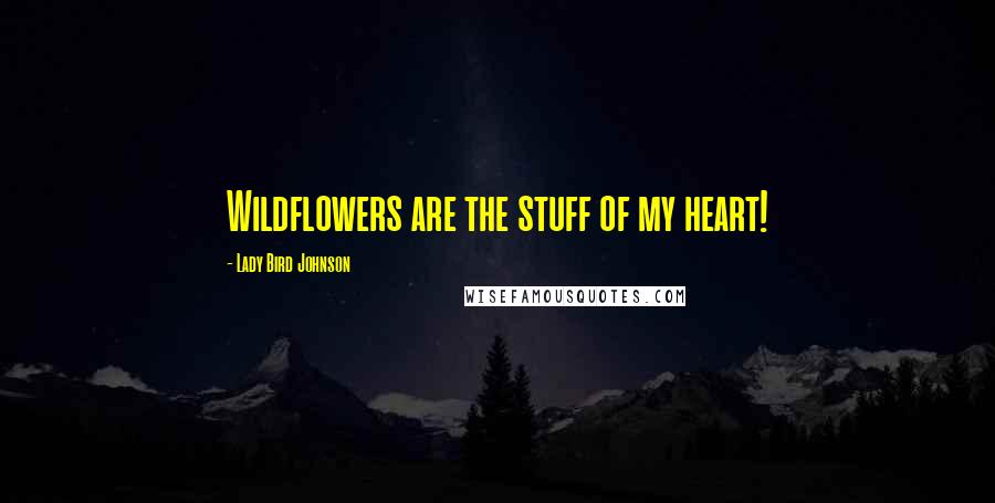 Lady Bird Johnson Quotes: Wildflowers are the stuff of my heart!