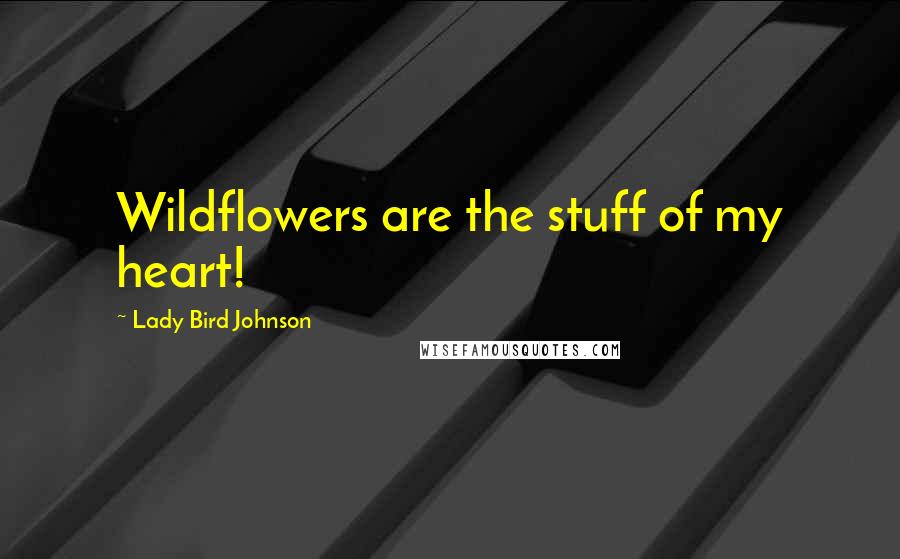 Lady Bird Johnson Quotes: Wildflowers are the stuff of my heart!