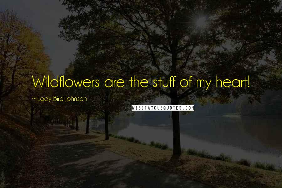 Lady Bird Johnson Quotes: Wildflowers are the stuff of my heart!