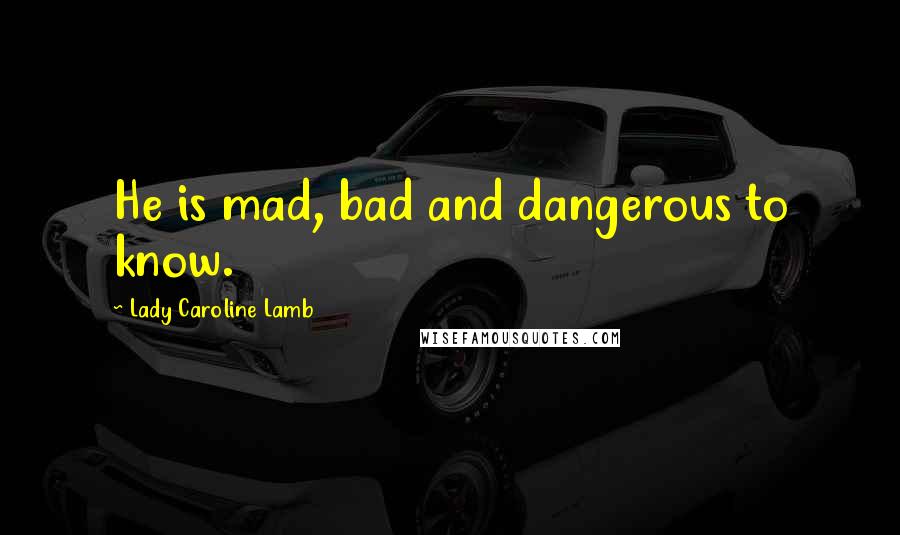 Lady Caroline Lamb Quotes: He is mad, bad and dangerous to know.