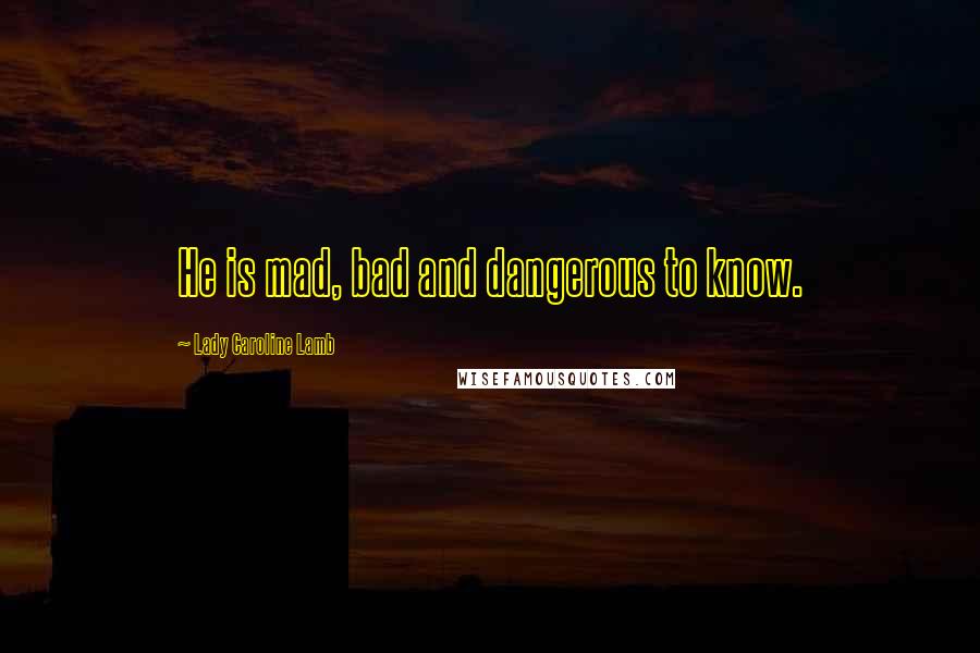 Lady Caroline Lamb Quotes: He is mad, bad and dangerous to know.