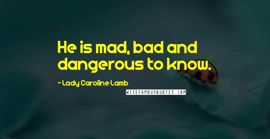 Lady Caroline Lamb Quotes: He is mad, bad and dangerous to know.