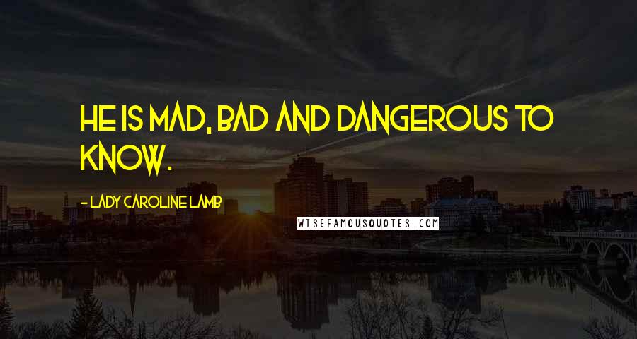 Lady Caroline Lamb Quotes: He is mad, bad and dangerous to know.