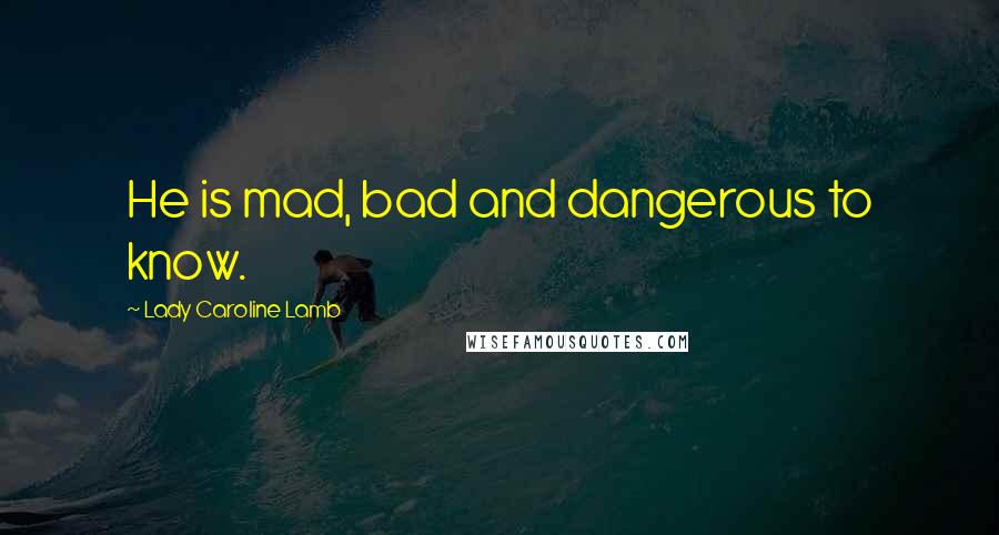 Lady Caroline Lamb Quotes: He is mad, bad and dangerous to know.